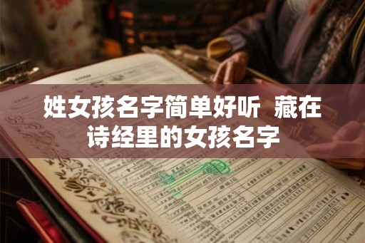 姓女孩名字简单好听  藏在诗经里的女孩名字