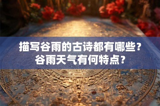 描写谷雨的古诗都有哪些？谷雨天气有何特点？