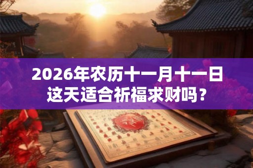 2026年农历十一月十一日这天适合祈福求财吗？