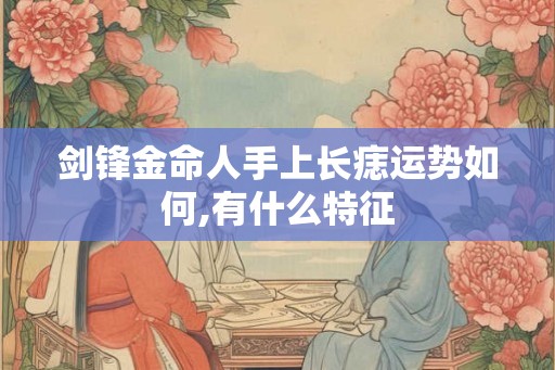 剑锋金命人手上长痣运势如何,有什么特征