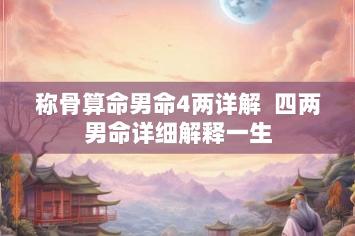 称骨算命男命4两详解  四两男命详细解释一生