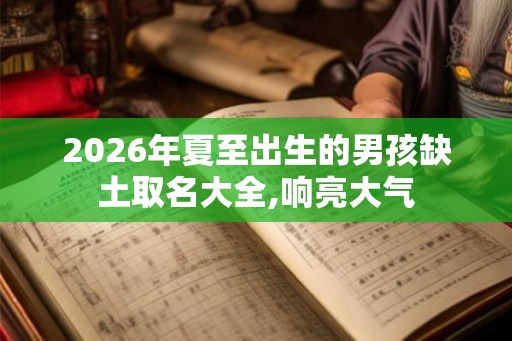 2026年夏至出生的男孩缺土取名大全,响亮大气