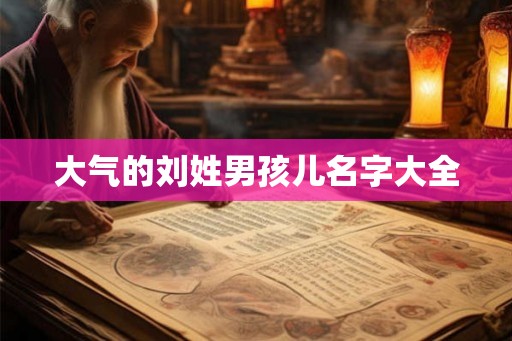 大气的刘姓男孩儿名字大全