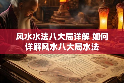 风水水法八大局详解 如何详解风水八大局水法 风水水法八大局详解 如何详解风水八大局水法