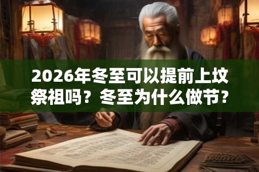 2026年冬至可以提前上坟祭祖吗？冬至为什么做节？
