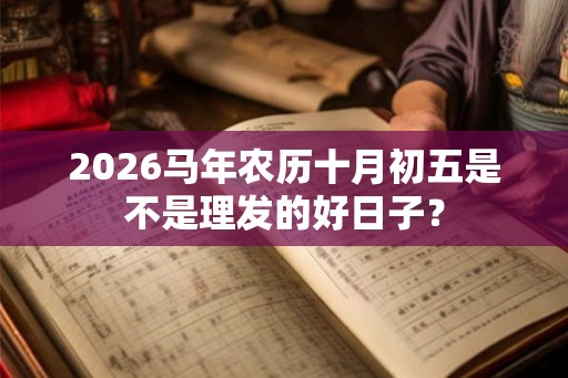 2026马年农历十月初五是不是理发的好日子？