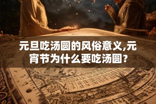 元旦吃汤圆的风俗意义,元宵节为什么要吃汤圆? 元旦吃汤圆的风俗意义,元宵节为什么要吃汤圆?