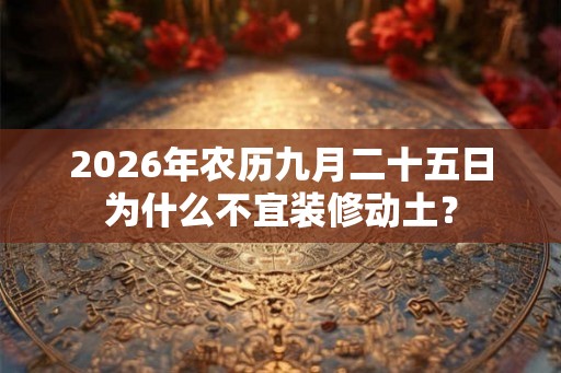 2026年农历九月二十五日为什么不宜装修动土？