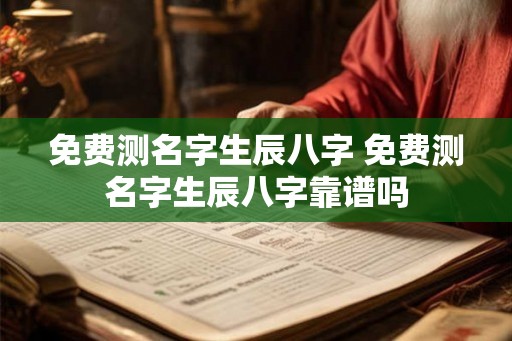 免费测名字生辰八字 免费测名字生辰八字靠谱吗