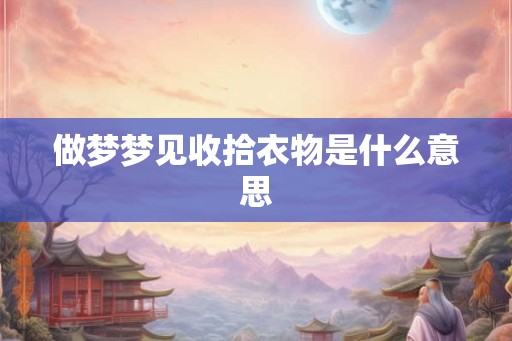 做梦梦见收拾衣物是什么意思
