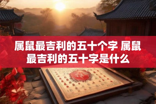 属鼠最吉利的五十个字 属鼠最吉利的五十字是什么
