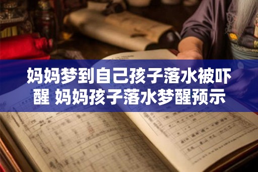 妈妈梦到自己孩子落水被吓醒 妈妈孩子落水梦醒预示什么