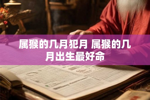 属猴的几月犯月 属猴的几月出生最好命