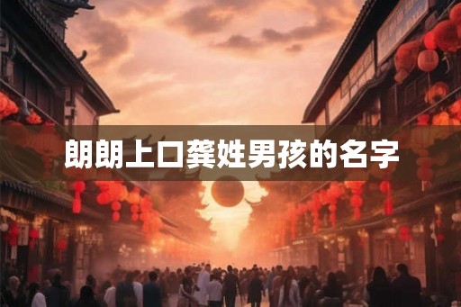 朗朗上口龚姓男孩的名字