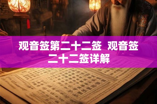 观音签第二十二签 观音签二十二签详解 观音签第二十二签 观音签二十二签详解