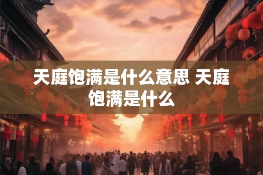 天庭饱满是什么意思 天庭饱满是什么