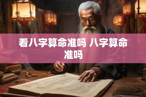 看八字算命准吗 八字算命准吗