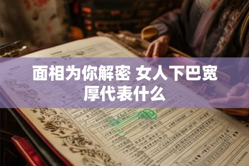 面相为你解密 女人下巴宽厚代表什么