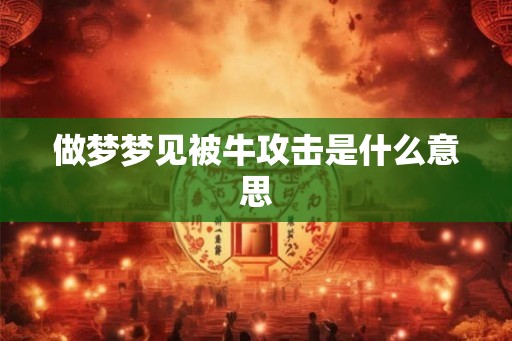 做梦梦见被牛攻击是什么意思