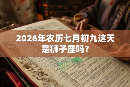 2026年农历七月初九这天是狮子座吗？