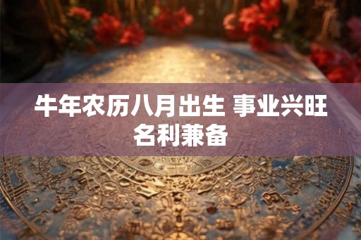 牛年农历八月出生 事业兴旺名利兼备