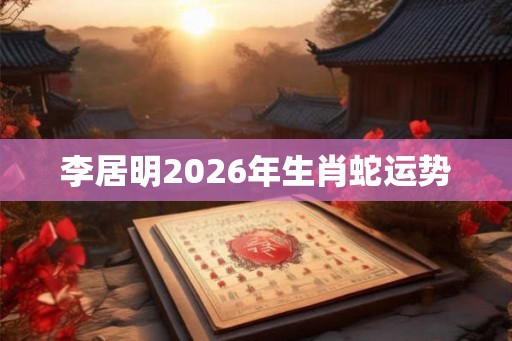 李居明2026年生肖蛇运势