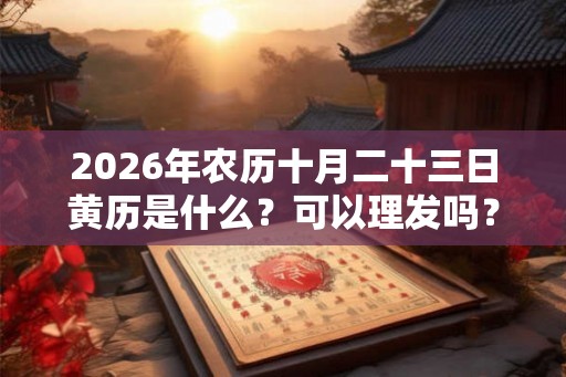 2026年农历十月二十三日黄历是什么？可以理发吗？