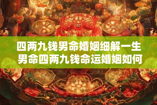 四两九钱男命婚姻细解一生 男命四两九钱命运婚姻如何