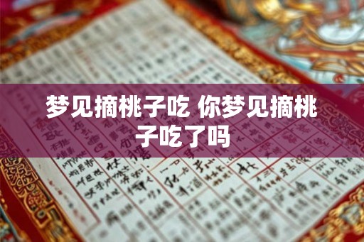 梦见摘桃子吃 你梦见摘桃子吃了吗