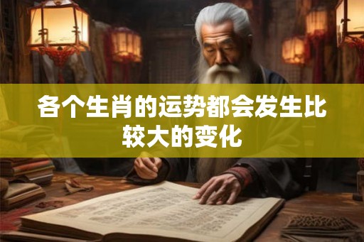 各个生肖的运势都会发生比较大的变化 各个生肖的运势都会发生比较大的变化