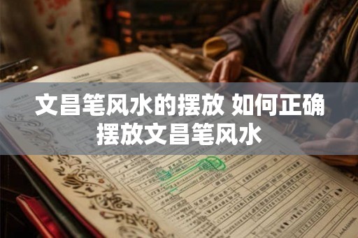 文昌笔风水的摆放 如何正确摆放文昌笔风水