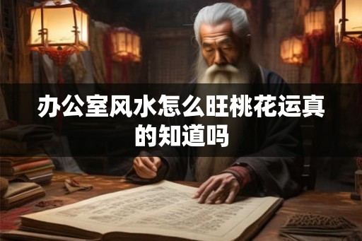 办公室风水怎么旺桃花运真的知道吗 办公室风水怎么旺桃花运真的知道吗