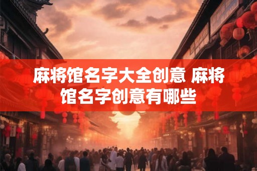 麻将馆名字大全创意 麻将馆名字创意有哪些