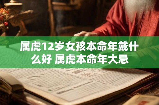 属虎12岁女孩本命年戴什么好 属虎本命年大忌