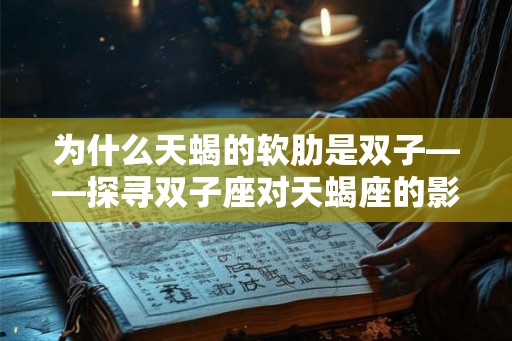 为什么天蝎的软肋是双子——探寻双子座对天蝎座的影响