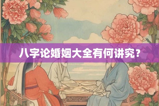 八字论婚姻大全有何讲究？