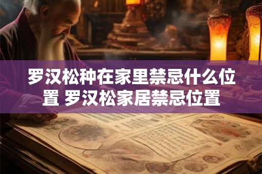 罗汉松种在家里禁忌什么位置 罗汉松家居禁忌位置