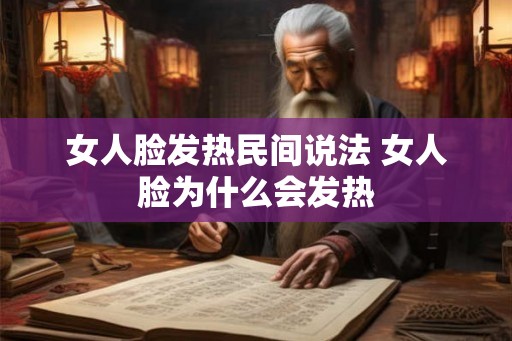 女人脸发热民间说法 女人脸为什么会发热