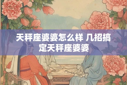 天秤座婆婆怎么样 几招搞定天秤座婆婆