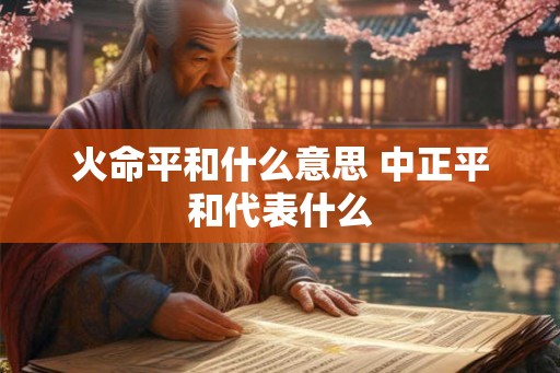 火命平和什么意思 中正平和代表什么