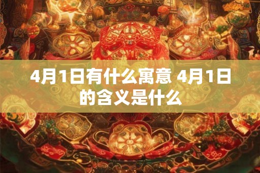 4月1日有什么寓意 4月1日的含义是什么