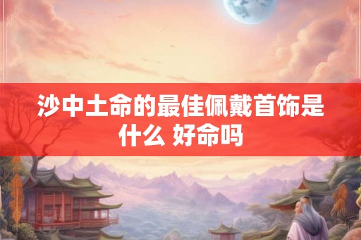 沙中土命的最佳佩戴首饰是什么 好命吗