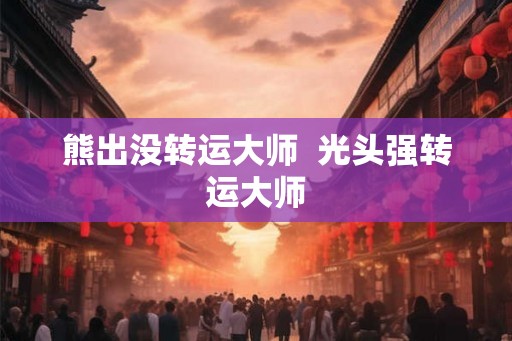 熊出没转运大师  光头强转运大师