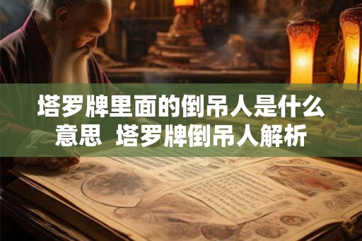 塔罗牌里面的倒吊人是什么意思  塔罗牌倒吊人解析