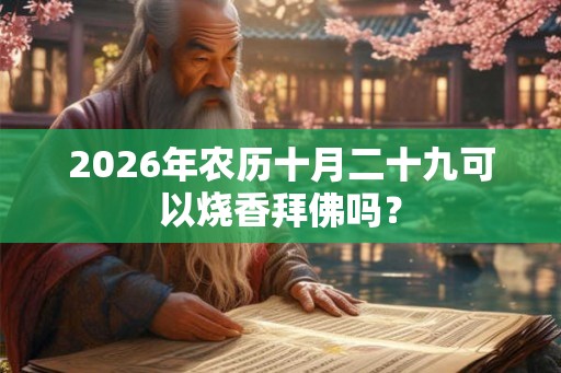 2026年农历十月二十九可以烧香拜佛吗？