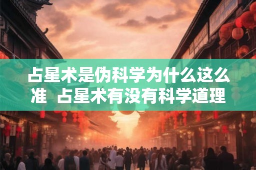 占星术是伪科学为什么这么准 占星术有没有科学道理 占星术是伪科学为什么这么准 占星术有没有科学道理