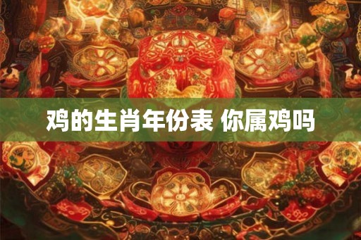 鸡的生肖年份表 你属鸡吗