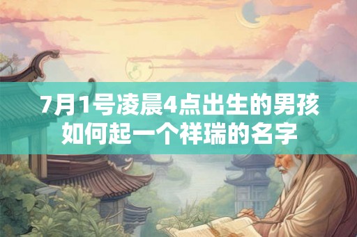 7月1号凌晨4点出生的男孩如何起一个祥瑞的名字
