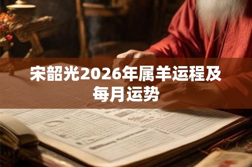 宋韶光2026年属羊运程及每月运势