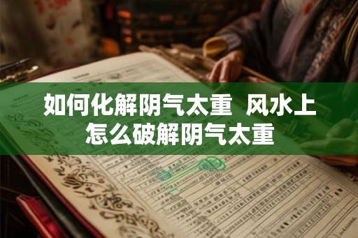 如何化解阴气太重  风水上怎么破解阴气太重